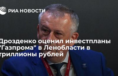 Дрозденко оценил инвестпланы "Газпрома" в Ленобласти в триллионы рублей