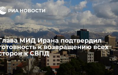 Глава МИД Ирана подтвердил готовность к возвращению всех сторон к СВПД