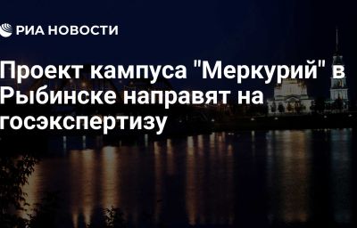 Проект кампуса "Меркурий" в Рыбинске направят на госэкспертизу