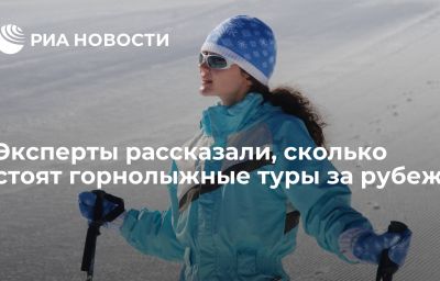 Эксперты рассказали, сколько стоят горнолыжные туры за рубеж