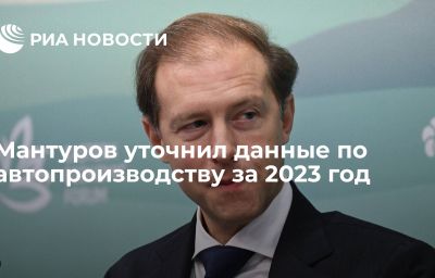 Мантуров уточнил данные по автопроизводству за 2023 год