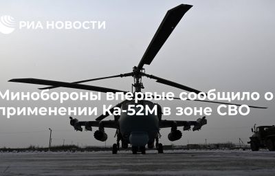 Минобороны впервые сообщило о применении Ка-52М в зоне СВО