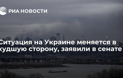 Ситуация на Украине меняется в худшую сторону, заявили в сенате