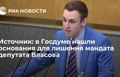 Источник: в Госдуме нашли основания для лишения мандата депутата Власова