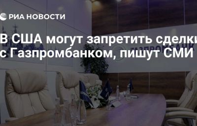 В США могут запретить сделки с Газпромбанком, пишут СМИ