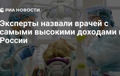 Эксперты назвали врачей с самыми высокими доходами в России