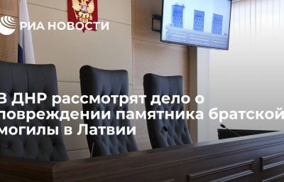 В ДНР рассмотрят дело о повреждении памятника братской могилы в Латвии