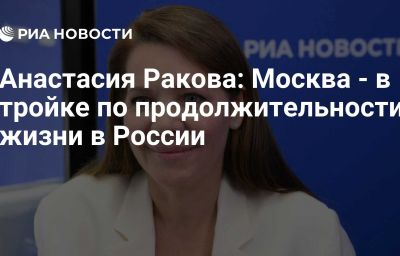 Анастасия Ракова: Москва - в тройке по продолжительности жизни в России