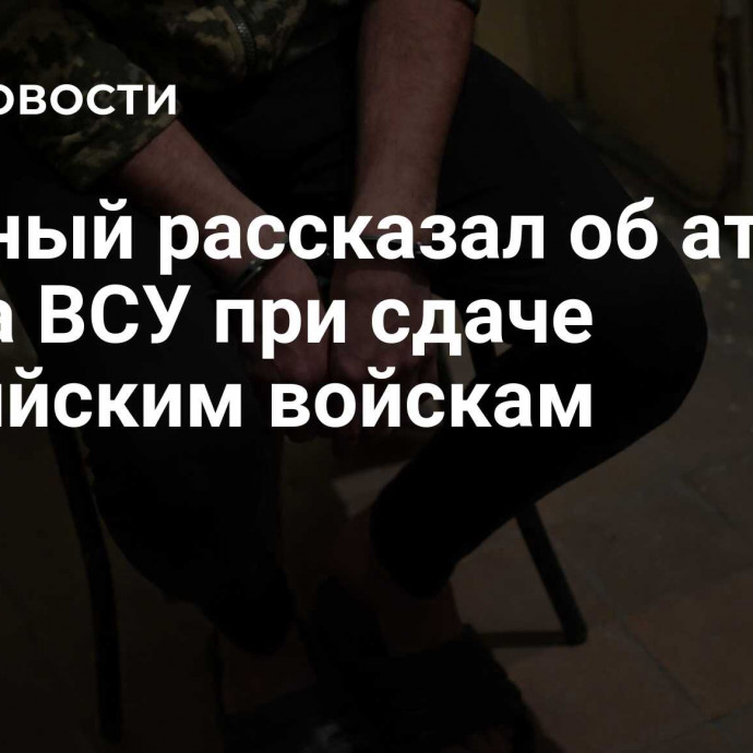 Пленный рассказал об атаке дрона ВСУ при сдаче российским войскам