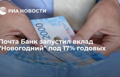 Почта Банк запустил вклад "Новогодний" под 17% годовых