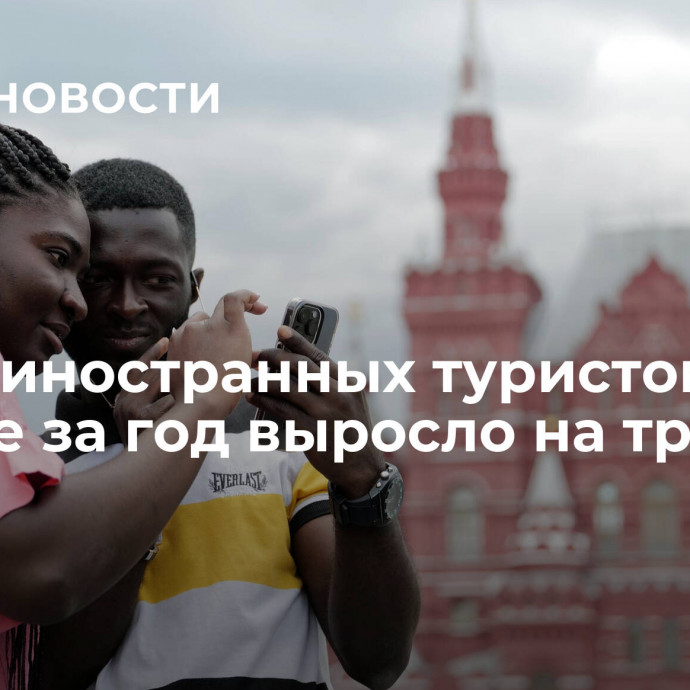 Число иностранных туристов в Москве за год выросло на треть