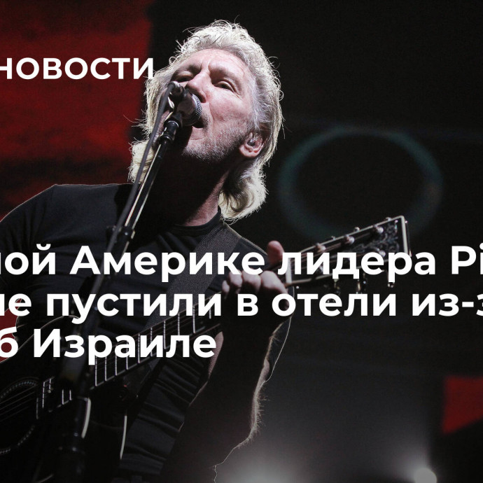 В Южной Америке лидера Pink Floyd не пустили в отели из-за слов об Израиле