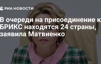 В очереди на присоединение к БРИКС находятся 24 страны, заявила Матвиенко