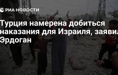 Турция намерена добиться наказания для Израиля, заявил Эрдоган