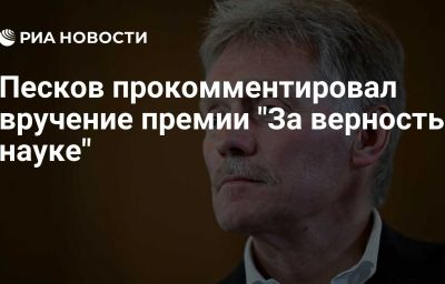 Песков прокомментировал вручение премии "За верность науке"