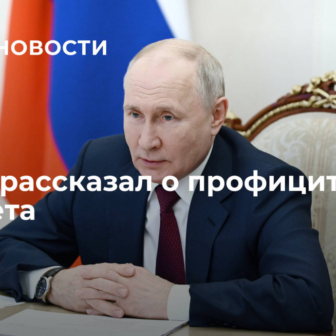 Путин рассказал о профиците бюджета