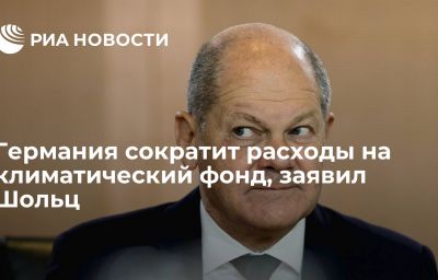 Германия сократит расходы на климатический фонд, заявил Шольц