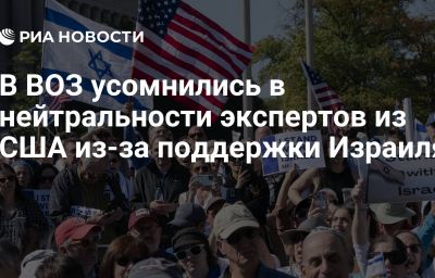 В ВОЗ усомнились в нейтральности экспертов из США из-за поддержки Израиля