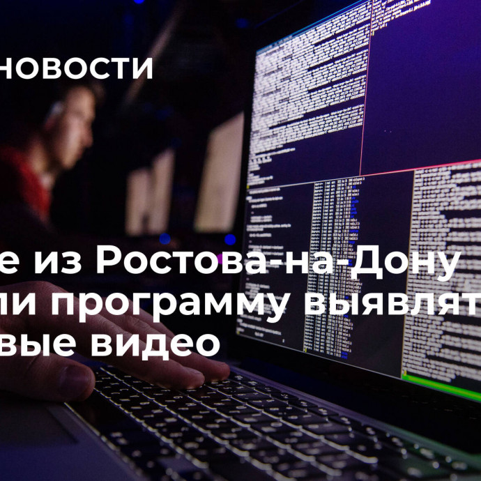 Ученые из Ростова-на-Дону научили программу выявлять фейковые видео