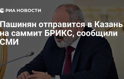 Пашинян отправится в Казань на саммит БРИКС, сообщили СМИ