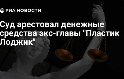 Суд арестовал денежные средства экс-главы "Пластик Лоджик"