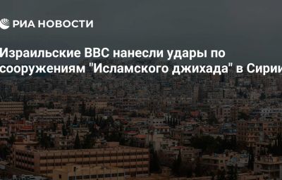 Израильские ВВС нанесли удары по сооружениям "Исламского джихада" в Сирии