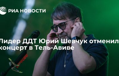 Лидер ДДТ Юрий Шевчук отменил концерт в Тель-Авиве