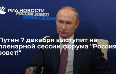 Путин 7 декабря выступит на пленарной сессии форума "Россия зовет!"