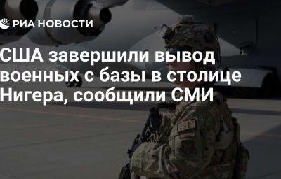 США завершили вывод военных с базы в столице Нигера, сообщили СМИ