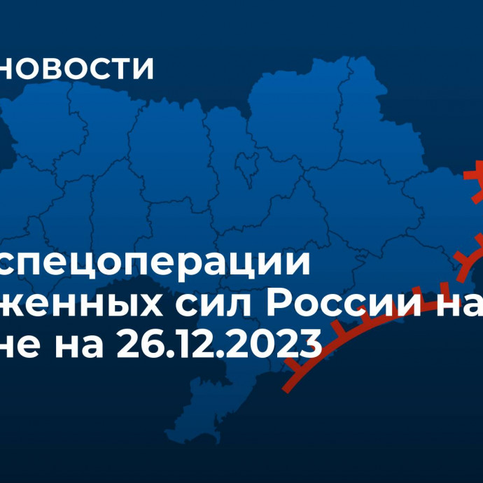 Карта спецоперации Вооруженных сил России на Украине на 26.12.2023