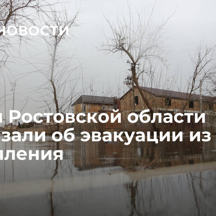 Власти Ростовской области рассказали об эвакуации из зон подтопления