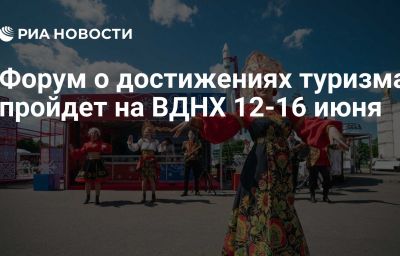 Форум о достижениях туризма пройдет на ВДНХ 12-16 июня