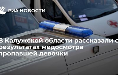 В Калужской области рассказали о результатах медосмотра пропавшей девочки