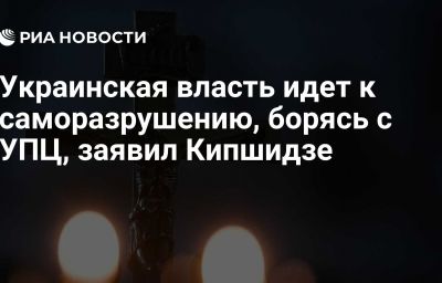 Украинская власть идет к саморазрушению, борясь с УПЦ, заявил Кипшидзе