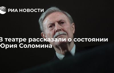 В театре рассказали о состоянии Юрия Соломина