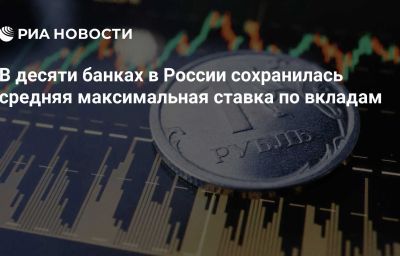 В десяти банках в России сохранилась средняя максимальная ставка по вкладам