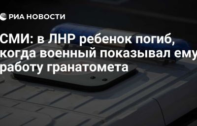 СМИ: в ЛНР ребенок погиб, когда военный показывал ему работу гранатомета