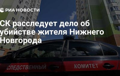 СК расследует дело об убийстве жителя Нижнего Новгорода