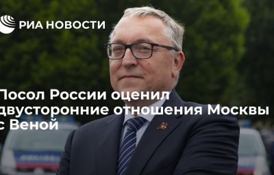 Посол России оценил двусторонние отношения Москвы с Веной