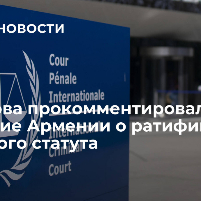 Захарова прокомментировала решение Армении о ратификации Римского статута