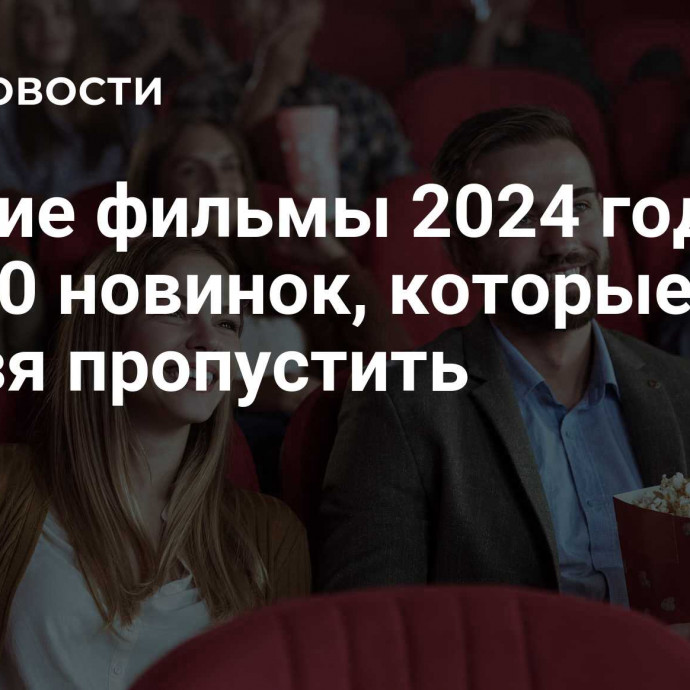 Лучшие фильмы 2024 года: топ-30 новинок, которые нельзя пропустить