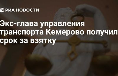 Экс-глава управления транспорта Кемерово получил срок за взятку