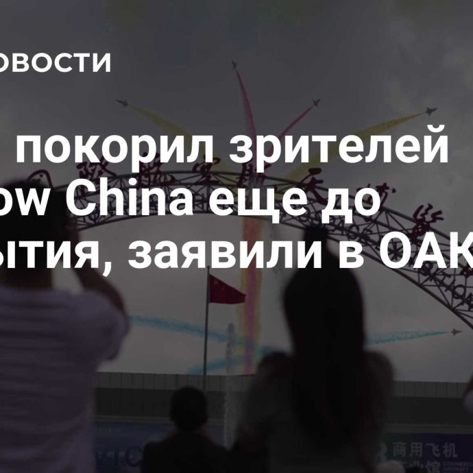 Су-57 покорил зрителей Airshow China еще до открытия, заявили в ОАК