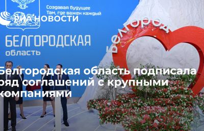 Белгородская область подписала ряд соглашений с крупными компаниями