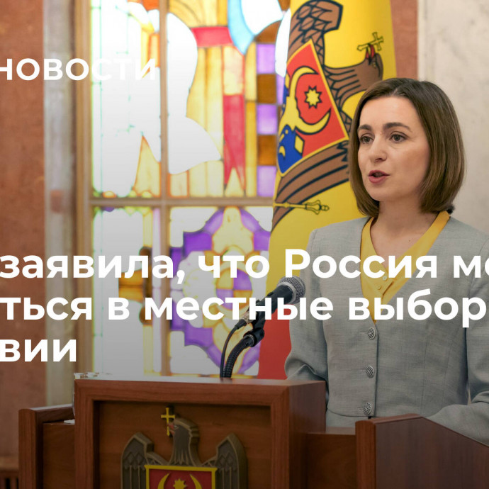 Санду заявила, что Россия может вмешаться в местные выборы в Молдавии