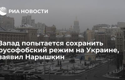 Запад попытается сохранить русофобский режим на Украине, заявил Нарышкин