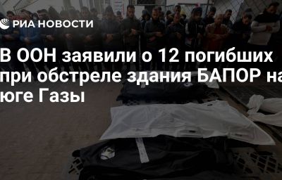 В ООН заявили о 12 погибших при обстреле здания БАПОР на юге Газы