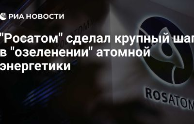 "Росатом" сделал крупный шаг в "озеленении" атомной энергетики