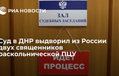 Суд в ДНР выдворил из России двух священников раскольнической ПЦУ