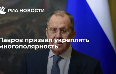 Лавров призвал укреплять многополярность